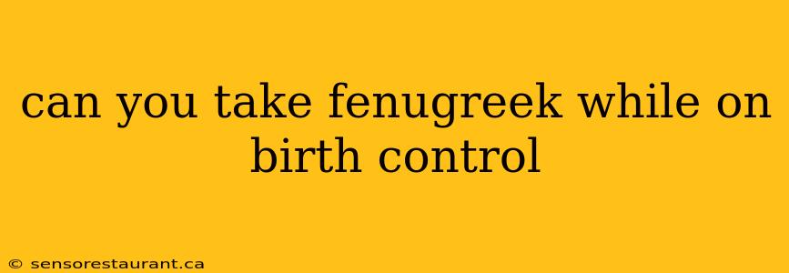 can you take fenugreek while on birth control