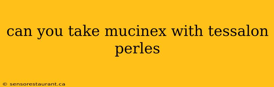 can you take mucinex with tessalon perles