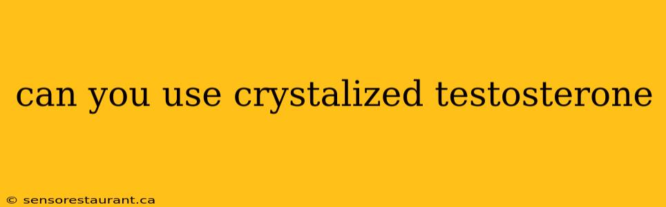 can you use crystalized testosterone