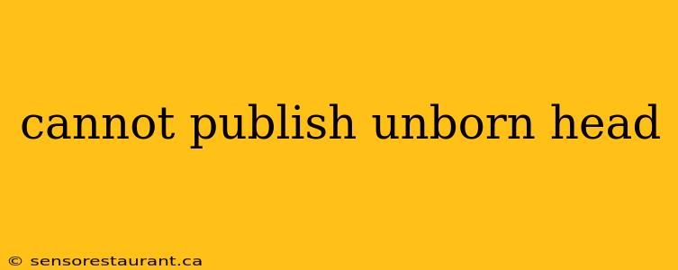 cannot publish unborn head