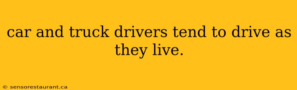 car and truck drivers tend to drive as they live.