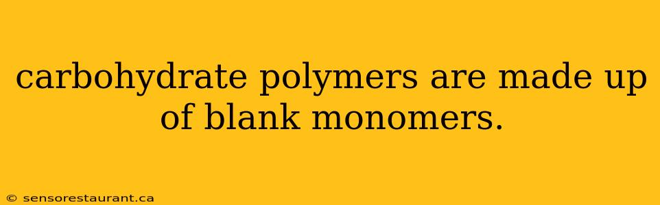 carbohydrate polymers are made up of blank monomers.