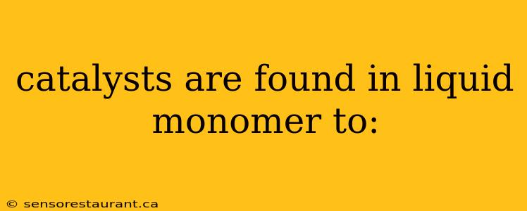 catalysts are found in liquid monomer to: