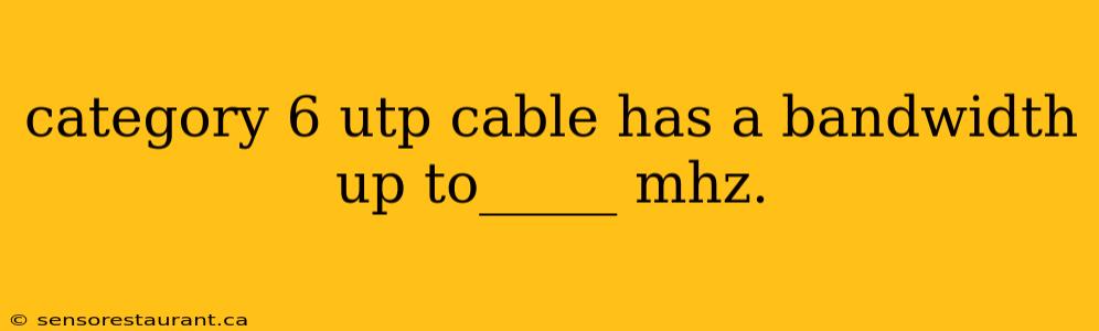 category 6 utp cable has a bandwidth up to_____ mhz.