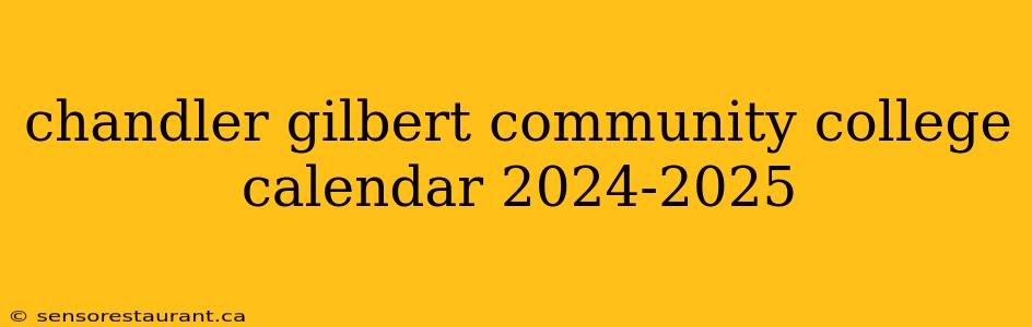 chandler gilbert community college calendar 2024-2025