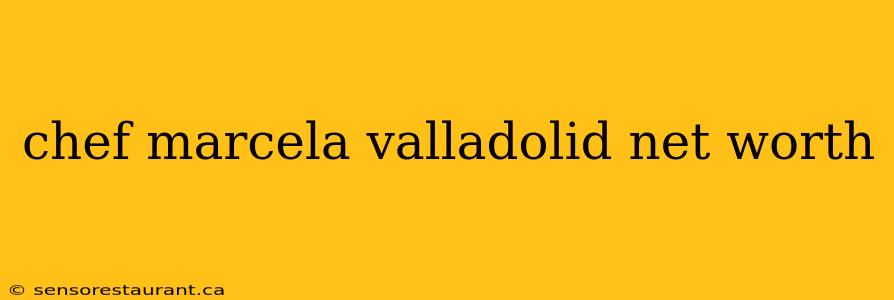 chef marcela valladolid net worth