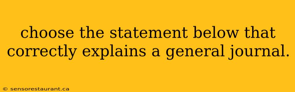 choose the statement below that correctly explains a general journal.