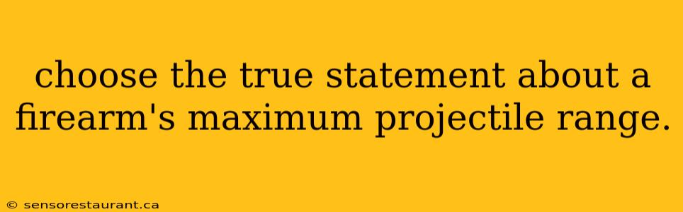 choose the true statement about a firearm's maximum projectile range.