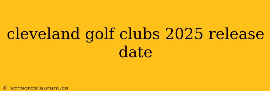 cleveland golf clubs 2025 release date