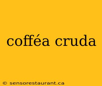 cofféa cruda