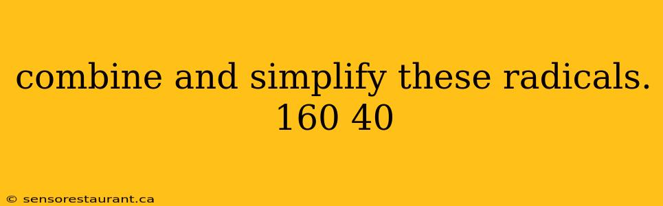 combine and simplify these radicals. 160 40