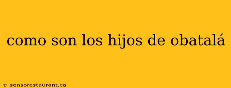 como son los hijos de obatalá