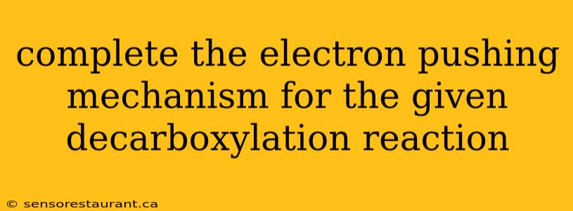 complete the electron pushing mechanism for the given decarboxylation reaction