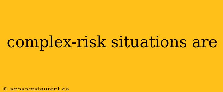 complex-risk situations are