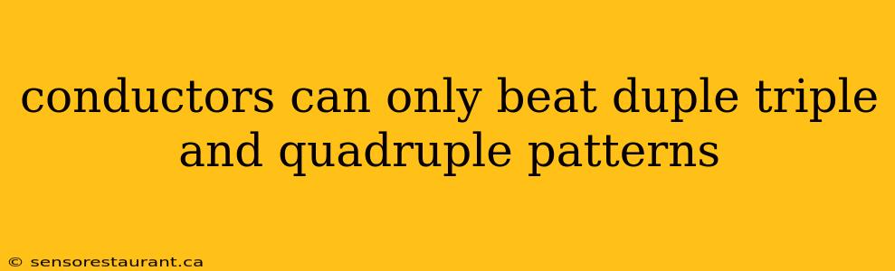 conductors can only beat duple triple and quadruple patterns