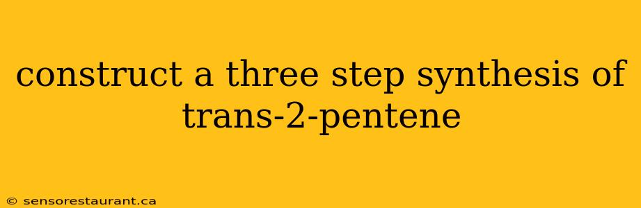 construct a three step synthesis of trans-2-pentene