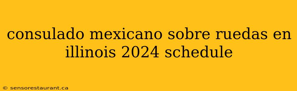 consulado mexicano sobre ruedas en illinois 2024 schedule