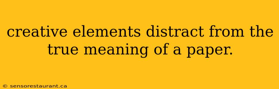 creative elements distract from the true meaning of a paper.