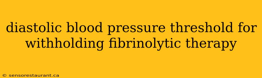 diastolic blood pressure threshold for withholding fibrinolytic therapy