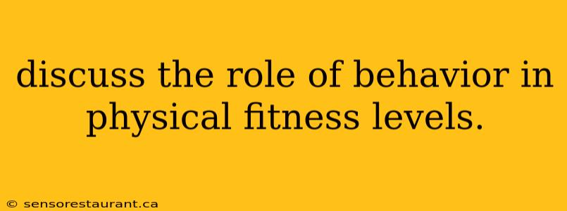 discuss the role of behavior in physical fitness levels.