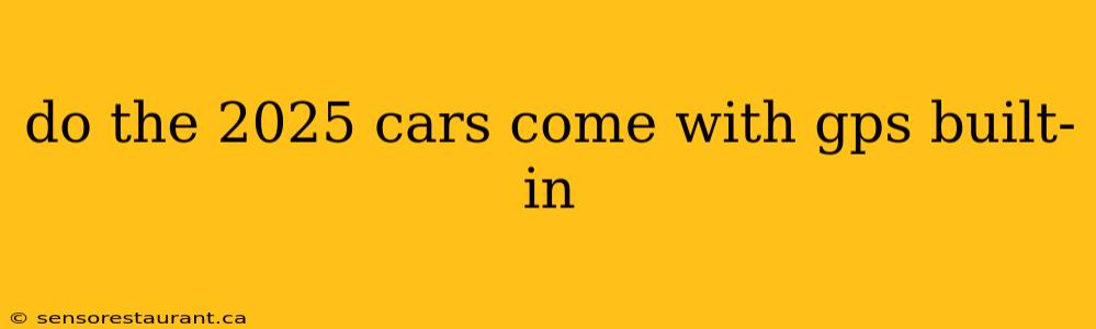 do the 2025 cars come with gps built-in