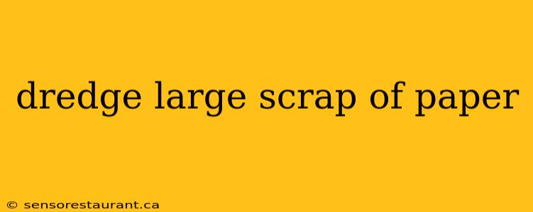 dredge large scrap of paper