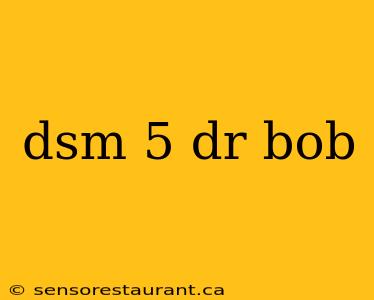 dsm 5 dr bob