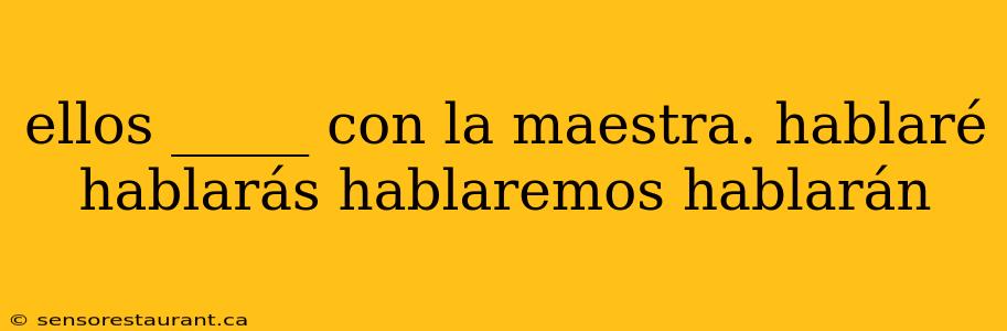 ellos _____ con la maestra. hablaré hablarás hablaremos hablarán