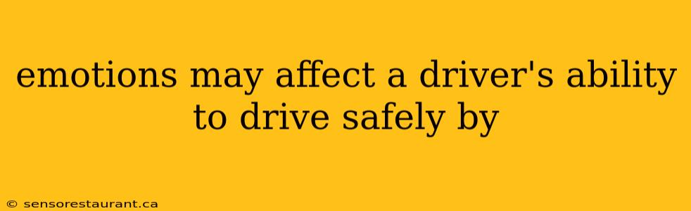 emotions may affect a driver's ability to drive safely by