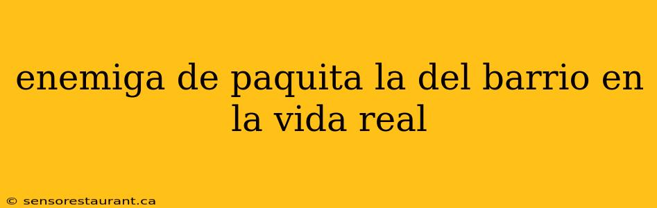 enemiga de paquita la del barrio en la vida real