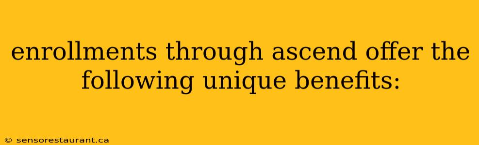 enrollments through ascend offer the following unique benefits: