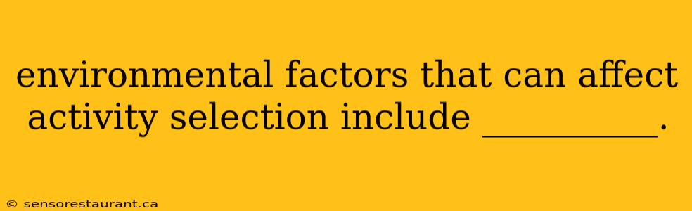 environmental factors that can affect activity selection include __________.