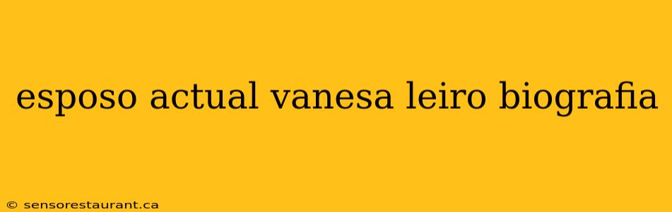 esposo actual vanesa leiro biografia