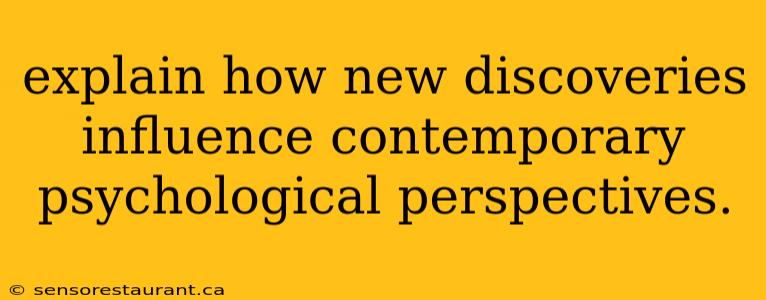 explain how new discoveries influence contemporary psychological perspectives.