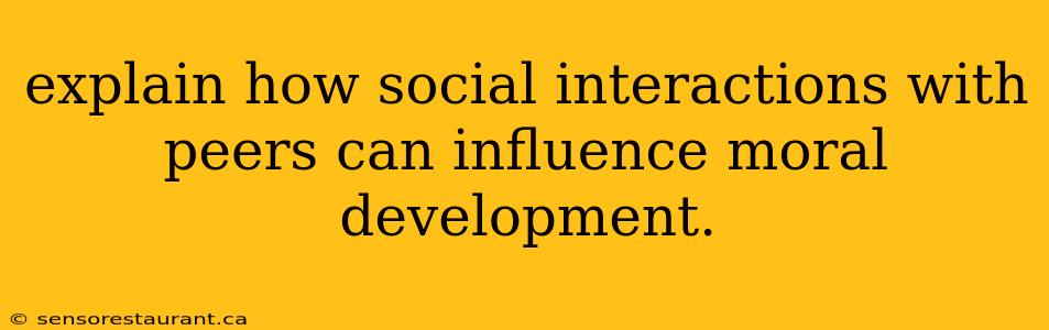 explain how social interactions with peers can influence moral development.