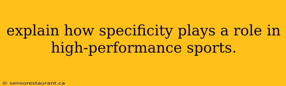 explain how specificity plays a role in high-performance sports.