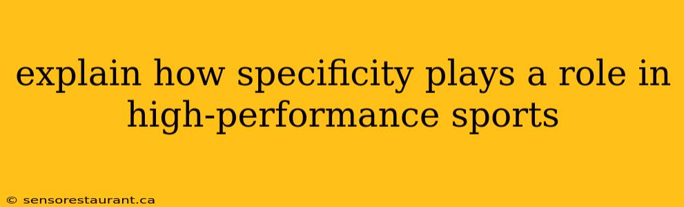 explain how specificity plays a role in high-performance sports