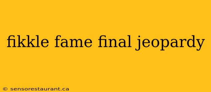 fikkle fame final jeopardy