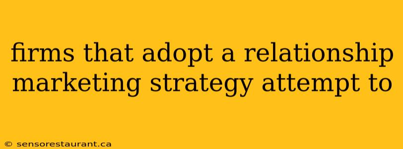 firms that adopt a relationship marketing strategy attempt to