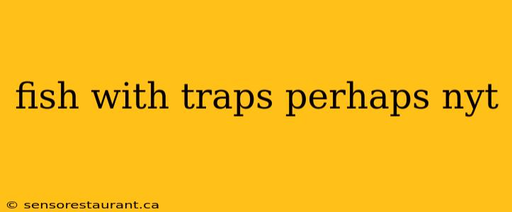 fish with traps perhaps nyt