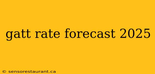 gatt rate forecast 2025