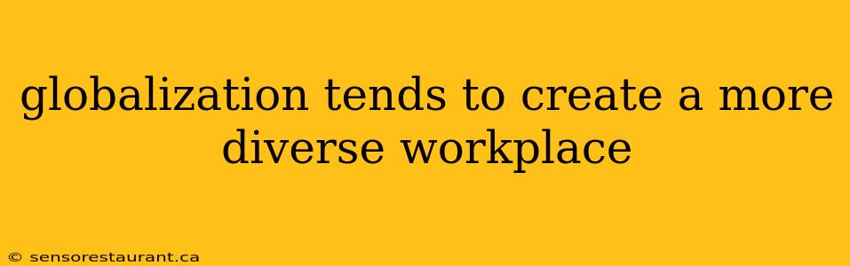 globalization tends to create a more diverse workplace