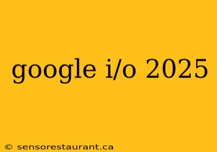 google i/o 2025