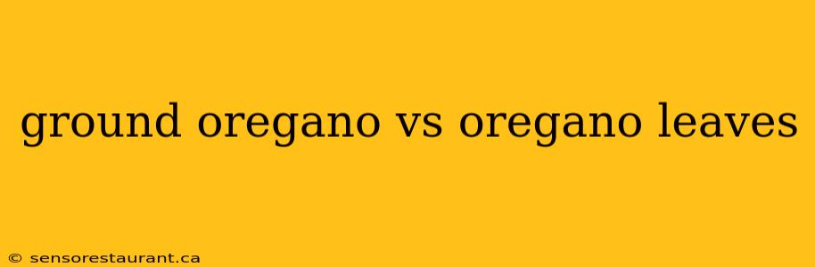 ground oregano vs oregano leaves