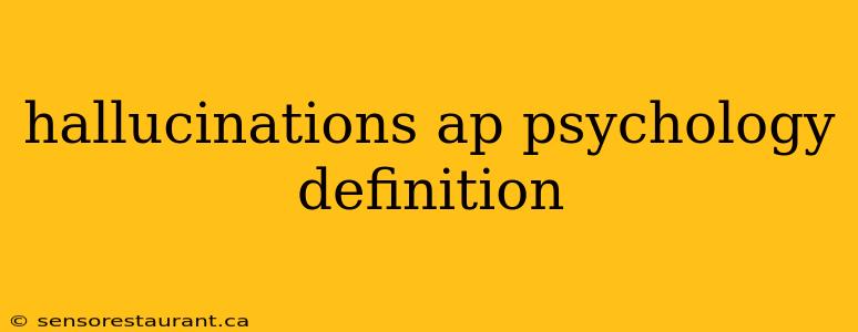 hallucinations ap psychology definition