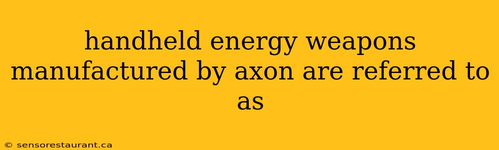 handheld energy weapons manufactured by axon are referred to as