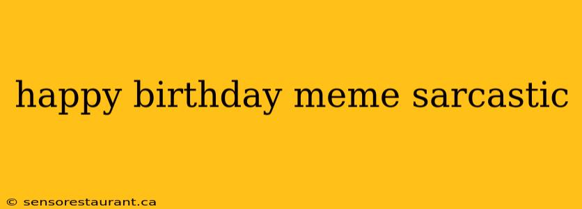 happy birthday meme sarcastic