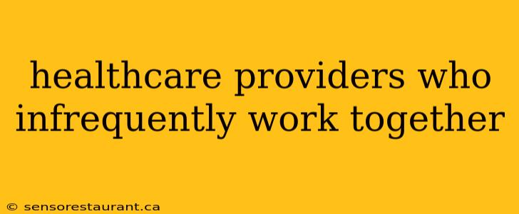 healthcare providers who infrequently work together