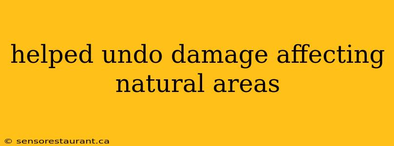 helped undo damage affecting natural areas