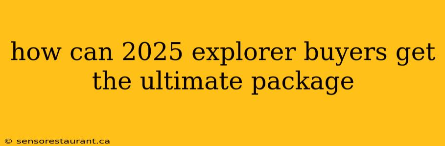 how can 2025 explorer buyers get the ultimate package